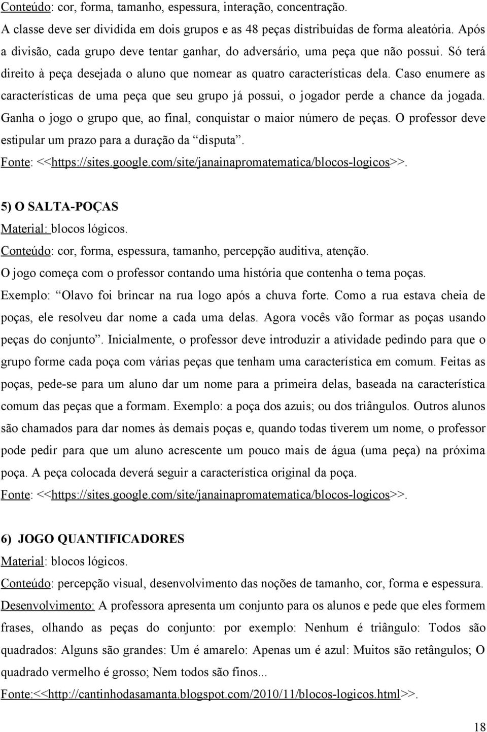 Caso enumere as características de uma peça que seu grupo já possui, o jogador perde a chance da jogada. Ganha o jogo o grupo que, ao final, conquistar o maior número de peças.