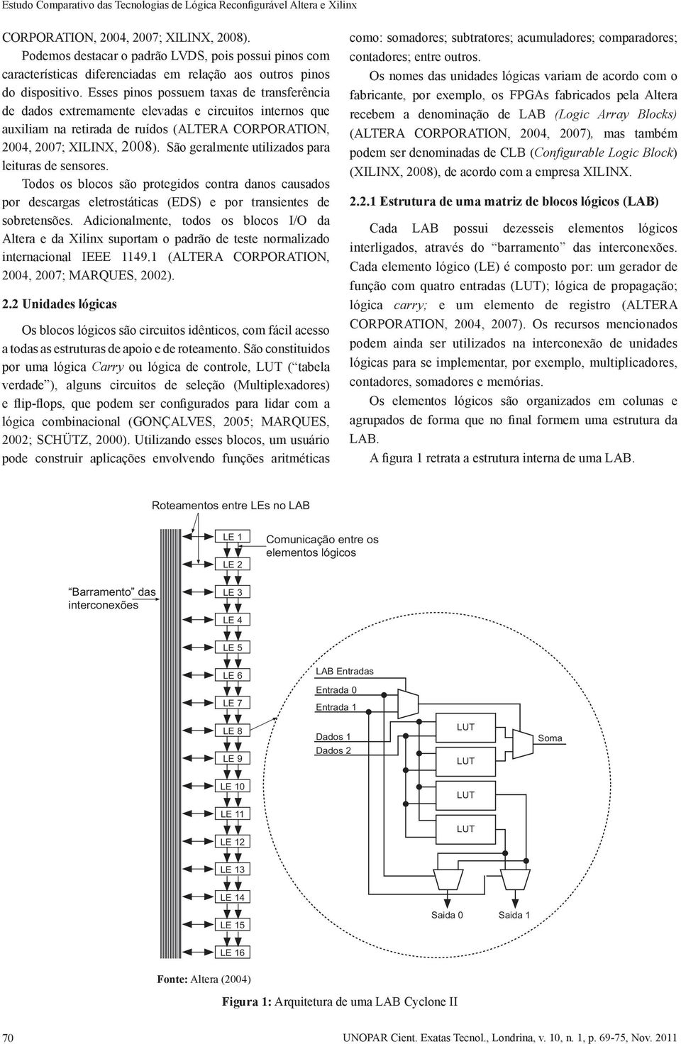 Esses pinos possuem taxas de transferência de dados extremamente elevadas e circuitos internos que auxiliam na retirada de ruídos (ALTERA CORPORATION, 2004, 2007; XILINX, 2008).