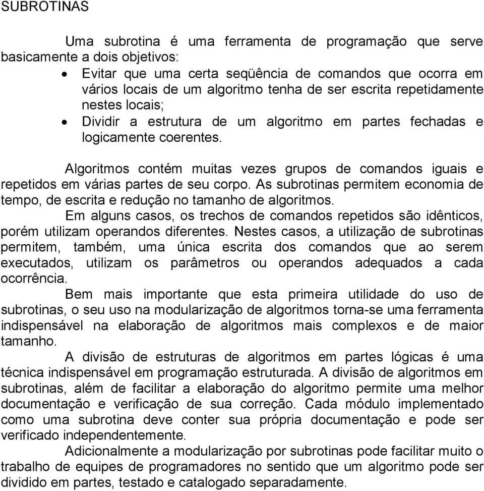 Algoritmos contém muitas vezes grupos de comandos iguais e repetidos em várias partes de seu corpo. As subrotinas permitem economia de tempo, de escrita e redução no tamanho de algoritmos.