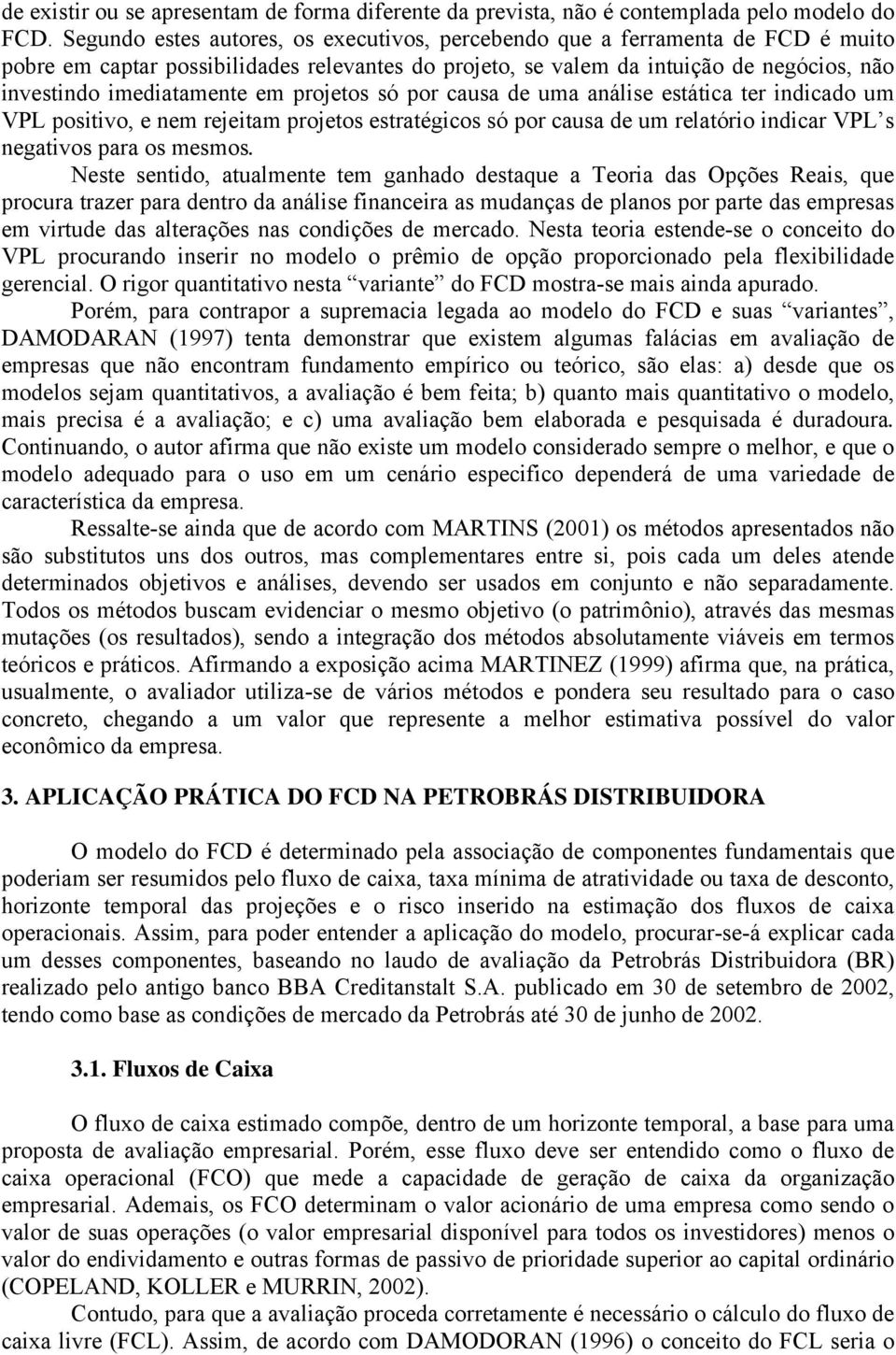 em projetos só por causa de uma análise estática ter indicado um VPL positivo, e nem rejeitam projetos estratégicos só por causa de um relatório indicar VPL s negativos para os mesmos.