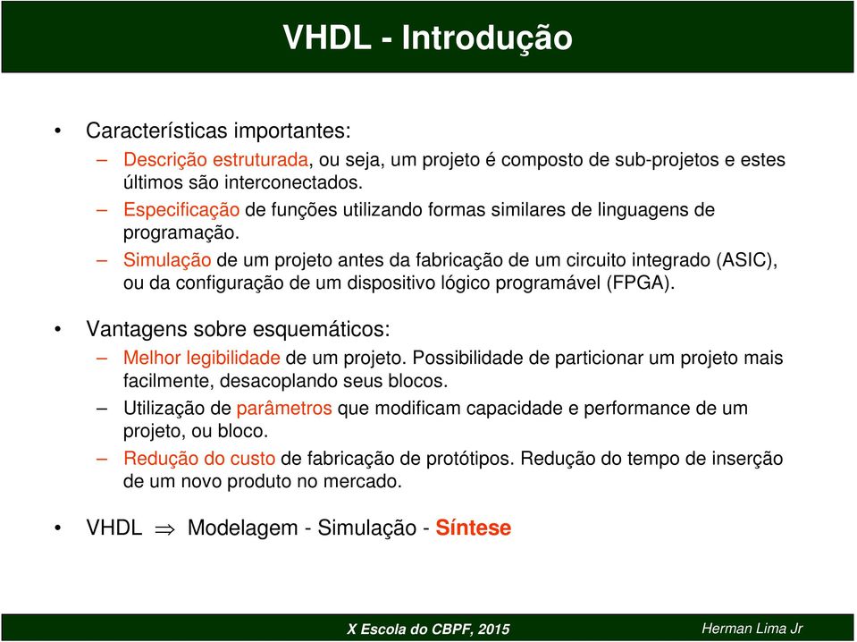 Simulação de um projeto antes da fabricação de um circuito integrado (ASIC), ou da configuração de um dispositivo lógico programável (FPGA).