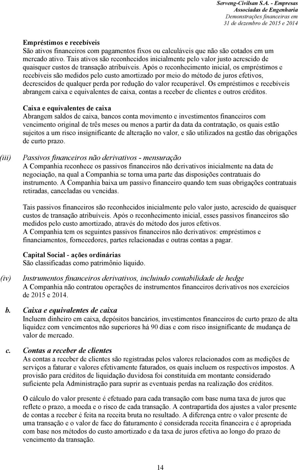 Após o reconhecimento inicial, os empréstimos e recebíveis são medidos pelo custo amortizado por meio do método de juros efetivos, decrescidos de qualquer perda por redução do valor recuperável.