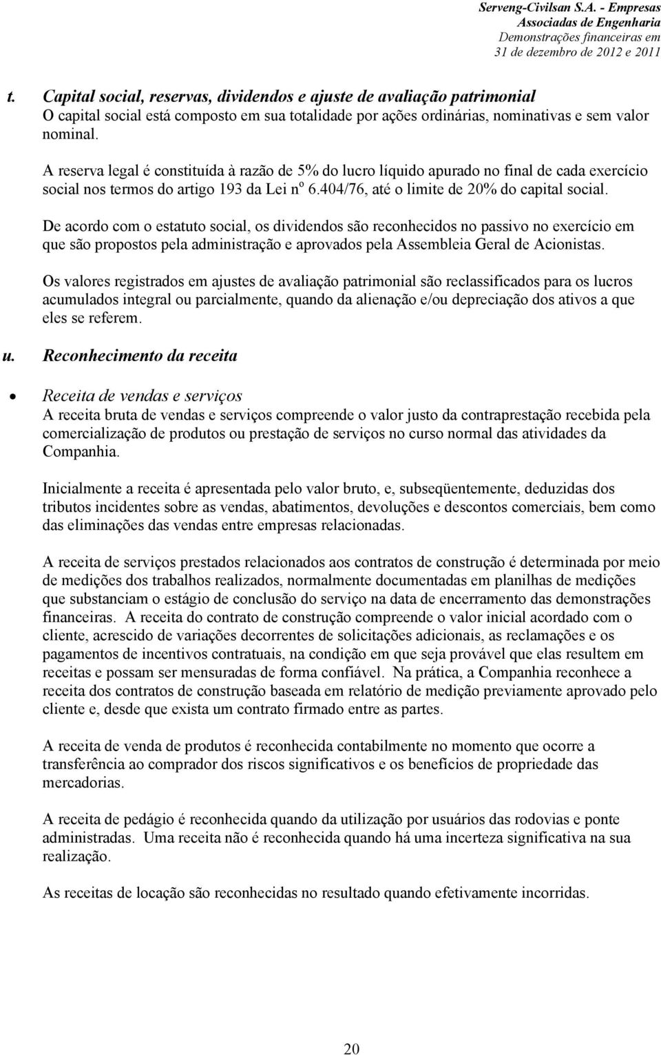 De acordo com o estatuto social, os dividendos são reconhecidos no passivo no exercício em que são propostos pela administração e aprovados pela Assembleia Geral de Acionistas.