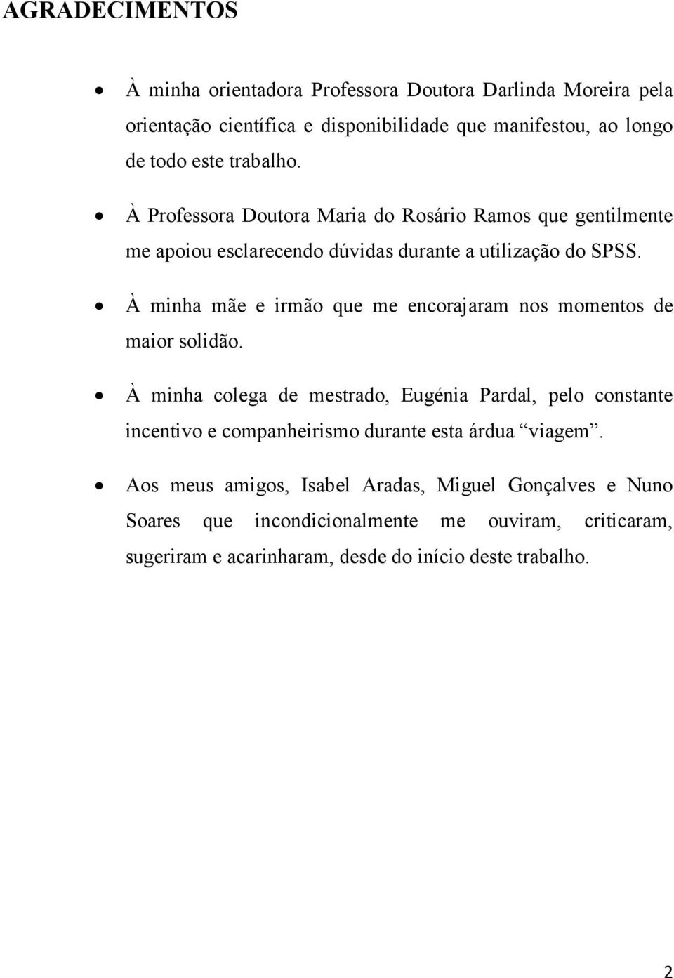 À minha mãe e irmão que me encorajaram nos momentos de maior solidão.