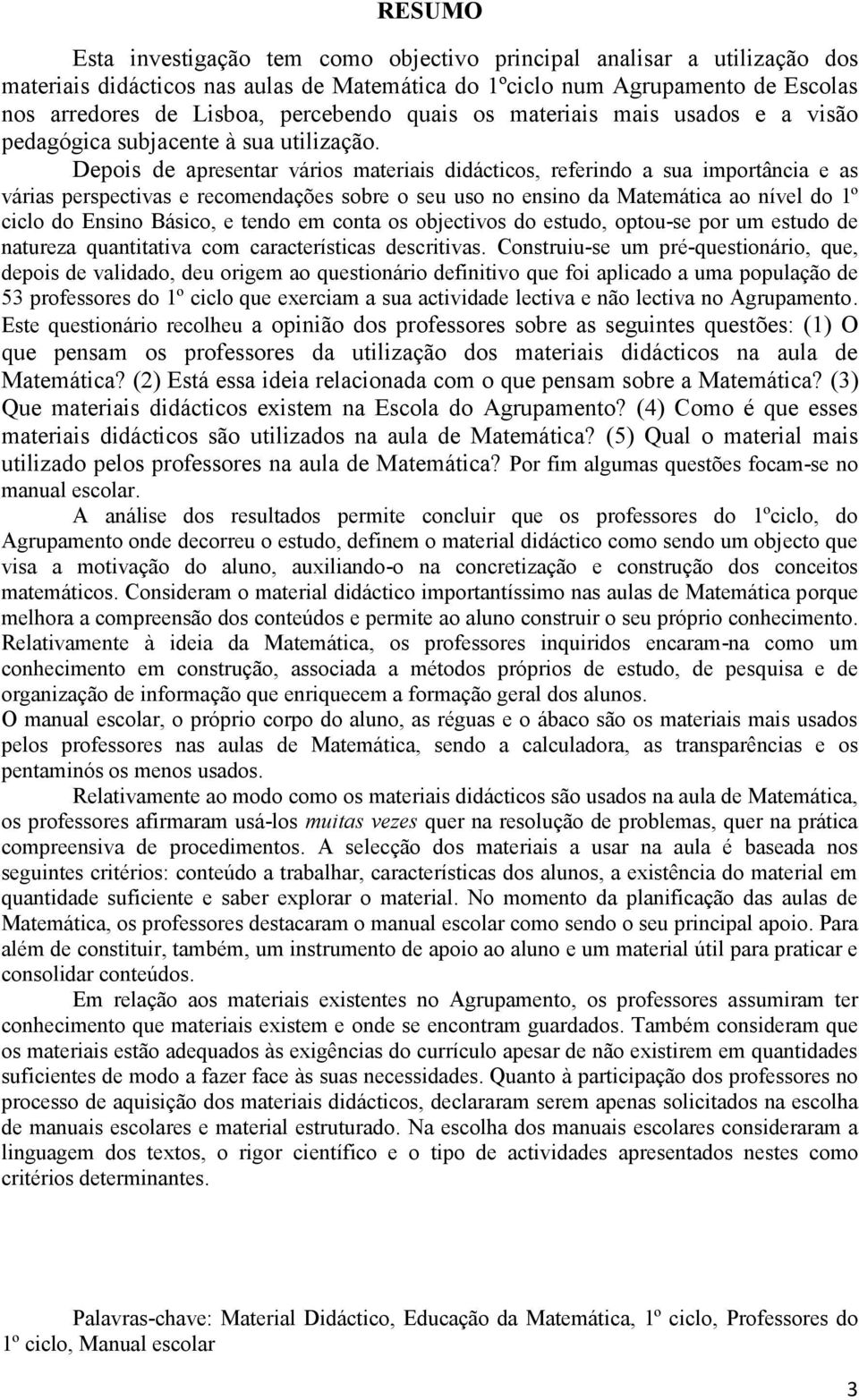 Depois de apresentar vários materiais didácticos, referindo a sua importância e as várias perspectivas e recomendações sobre o seu uso no ensino da Matemática ao nível do 1º ciclo do Ensino Básico, e