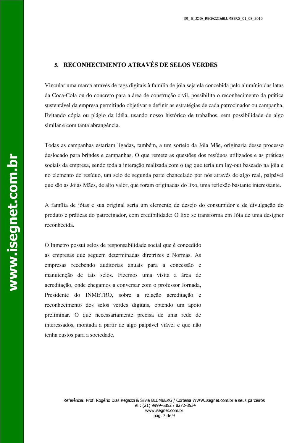 Evitando cópia ou plágio da idéia, usando nosso histórico de trabalhos, sem possibilidade de algo similar e com tanta abrangência.