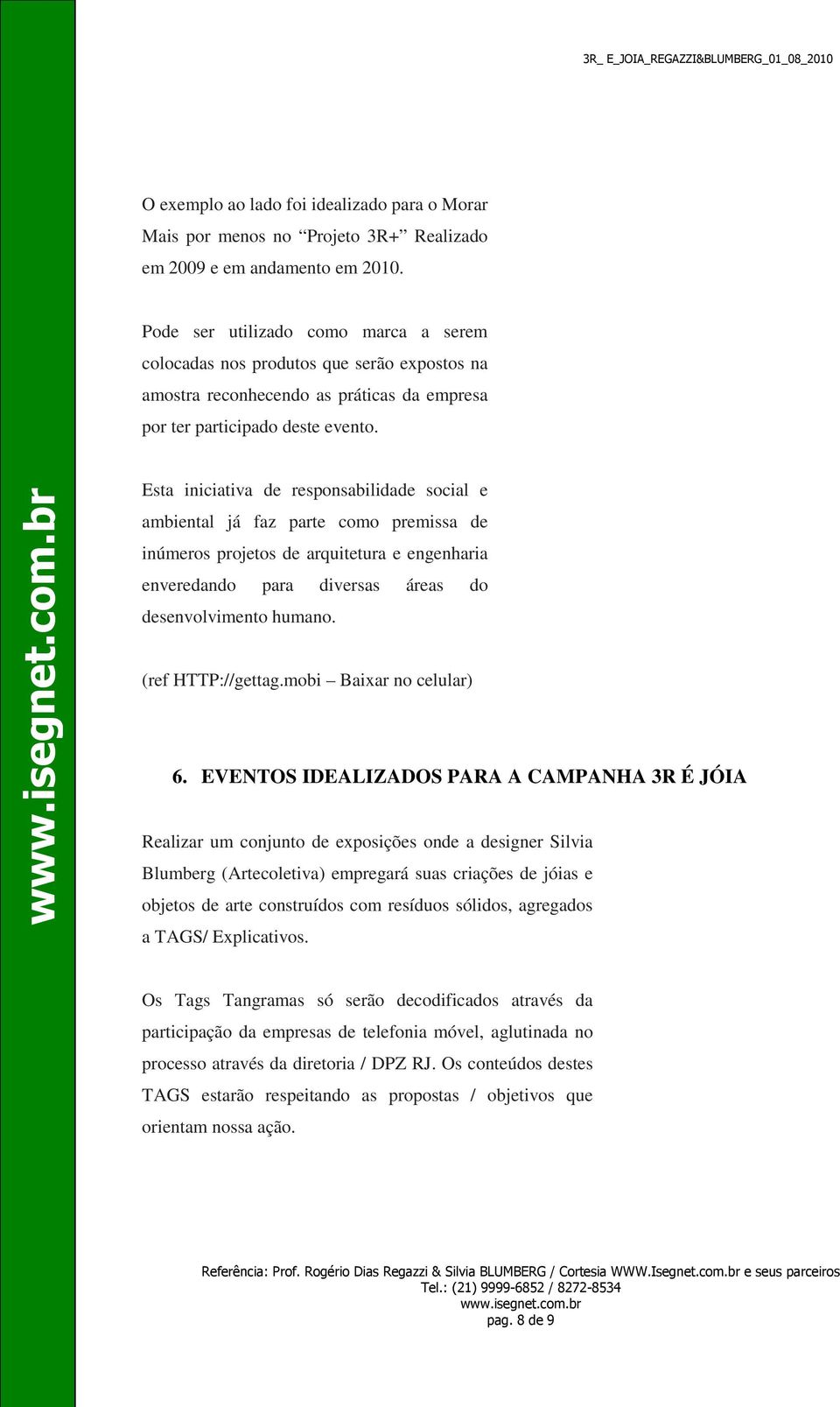 Esta iniciativa de responsabilidade social e ambiental já faz parte como premissa de inúmeros projetos de arquitetura e engenharia enveredando para diversas áreas do desenvolvimento humano.