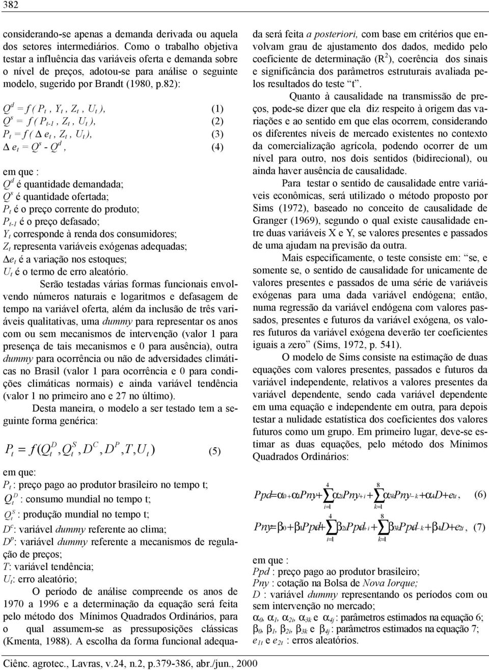 82): Q d = f ( P t, Y t, Z t, U t ), (1) Q s = f ( P t-1, Z t, U t ), (2) P t = f ( e t, Z t, U t ), (3) e t = Q s - Q d, (4) em que : Q d é quantidade demandada; Q s é quantidade ofertada; P t é o