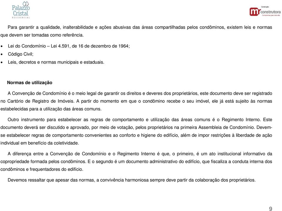 Normas de utilização A Convenção de Condomínio é o meio legal de garantir os direitos e deveres dos proprietários, este documento deve ser registrado no Cartório de Registro de Imóveis.