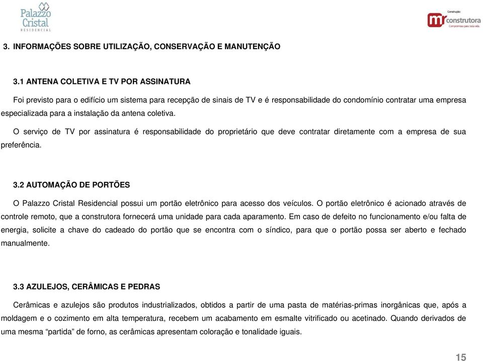 antena coletiva. O serviço de TV por assinatura é responsabilidade do proprietário que deve contratar diretamente com a empresa de sua preferência. 3.