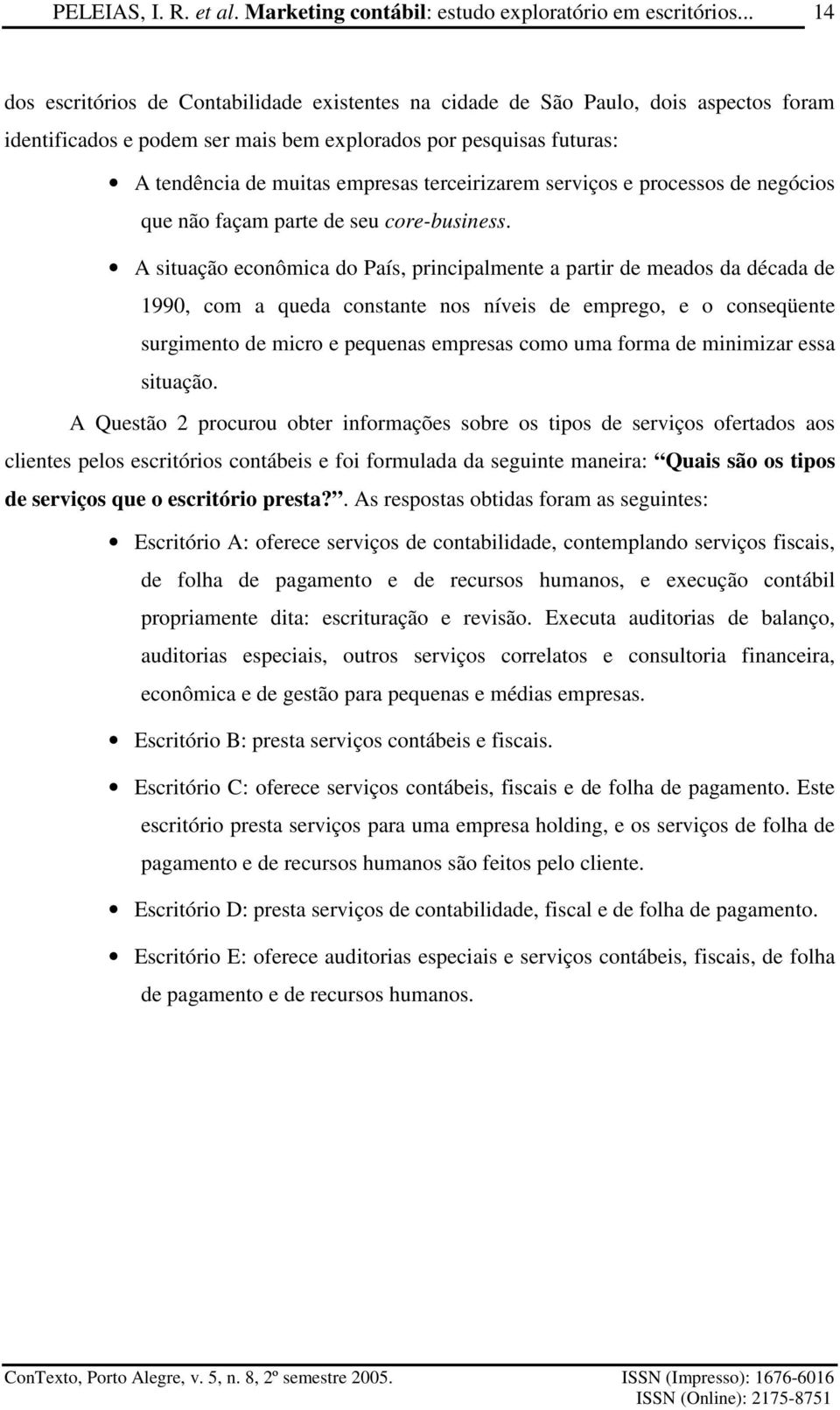 A situação econômica do País, principalmente a partir de meados da década de 1990, com a queda constante nos níveis de emprego, e o conseqüente surgimento de micro e pequenas empresas como uma forma