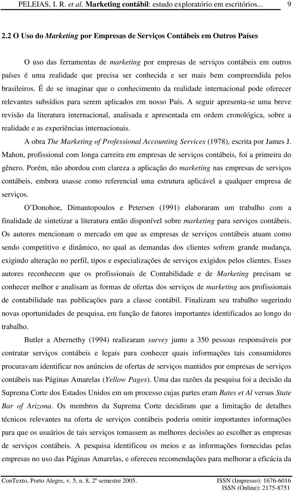 A seguir apresenta-se uma breve revisão da literatura internacional, analisada e apresentada em ordem cronológica, sobre a realidade e as experiências internacionais.