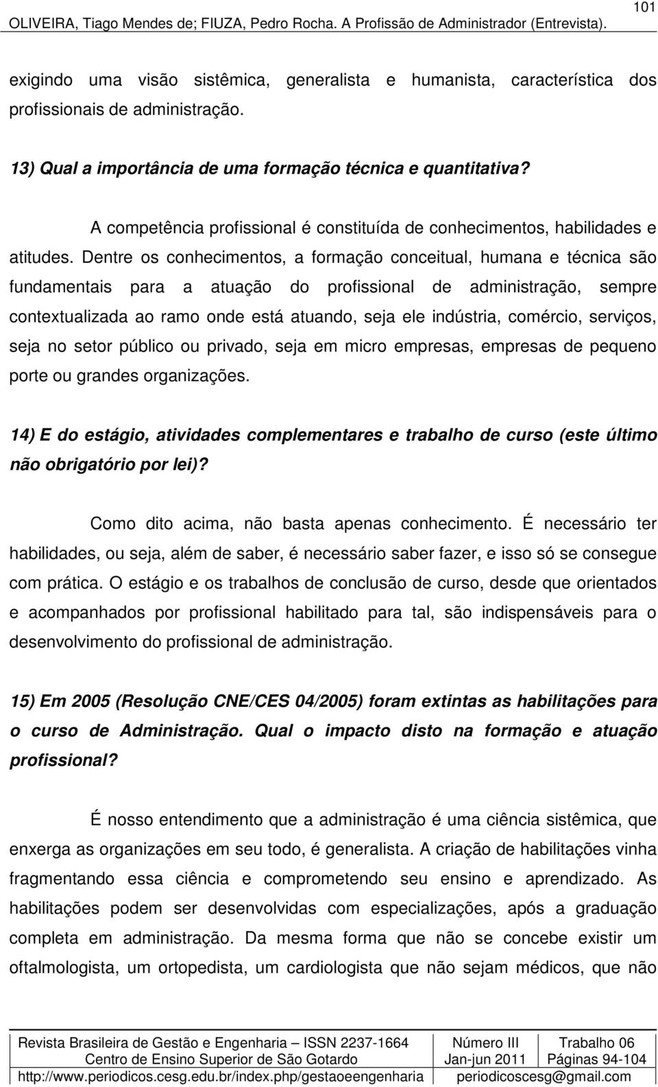 Dentre os conhecimentos, a formação conceitual, humana e técnica são fundamentais para a atuação do profissional de administração, sempre contextualizada ao ramo onde está atuando, seja ele