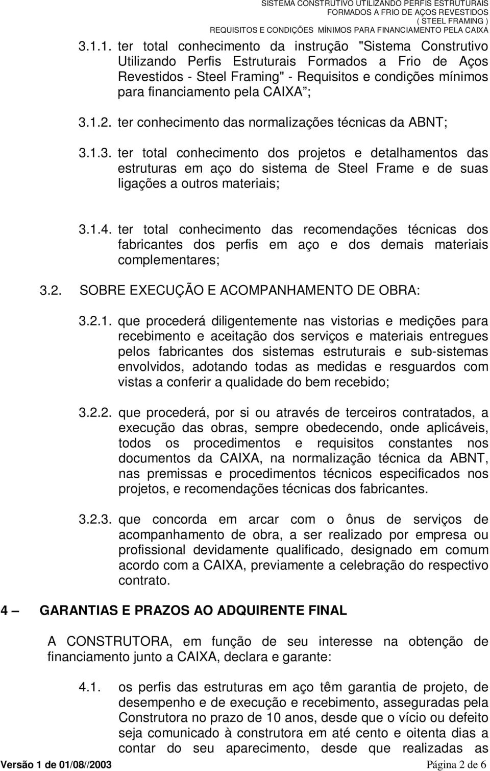 1.4. ter total conhecimento das recomendações técnicas dos fabricantes dos perfis em aço e dos demais materiais complementares; 3.2. SOBRE EXECUÇÃO E ACOMPANHAMENTO DE OBRA: 3.2.1. que procederá