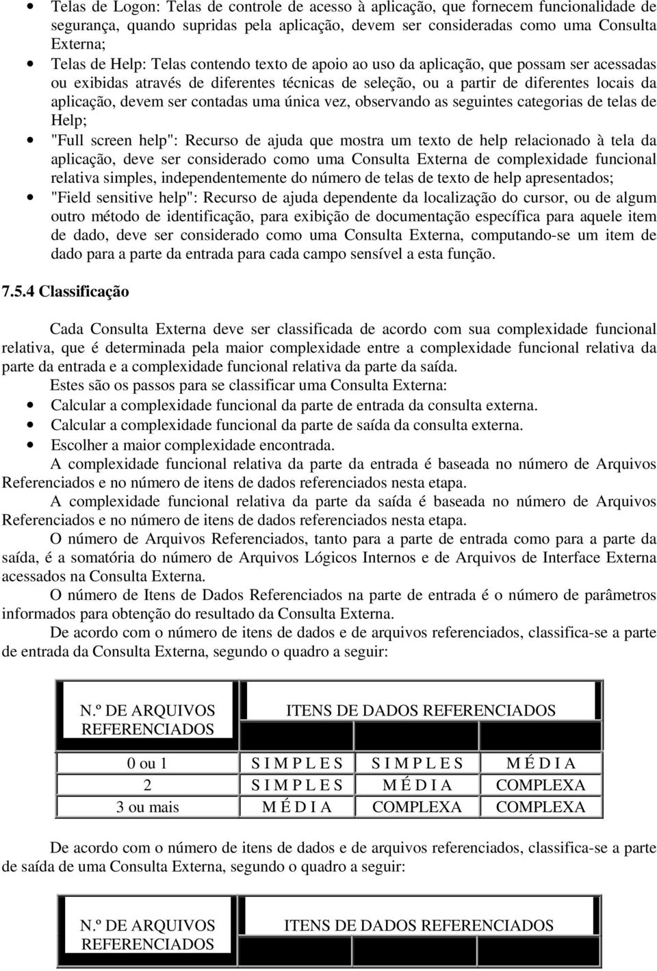 uma única vez, observando as seguintes categorias de telas de Help; "Full screen help": Recurso de ajuda que mostra um texto de help relacionado à tela da aplicação, deve ser considerado como uma