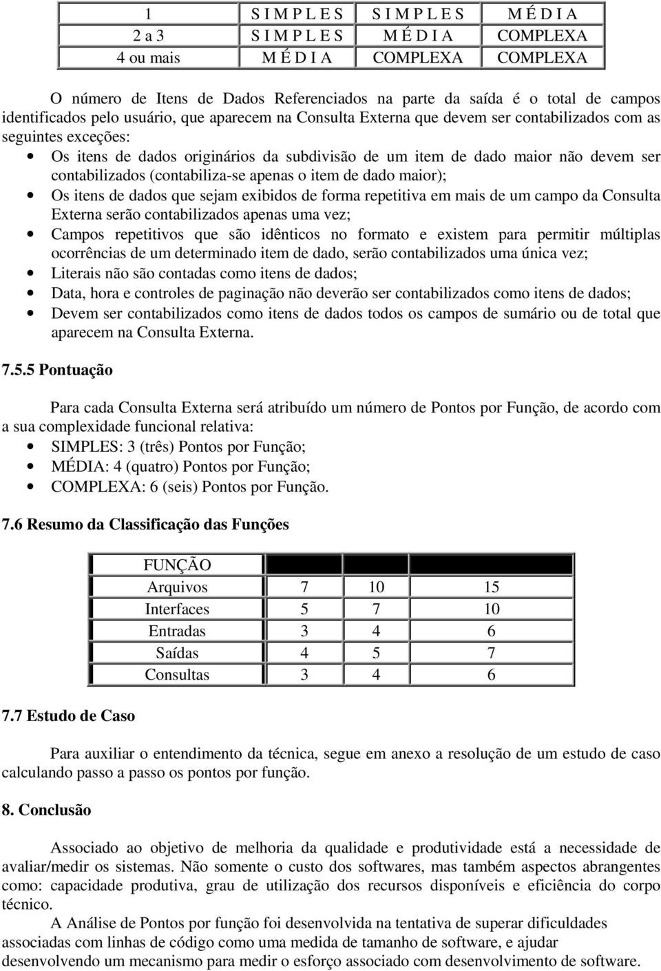 contabilizados (contabiliza-se apenas o item de dado maior); Os itens de dados que sejam exibidos de forma repetitiva em mais de um campo da Consulta Externa serão contabilizados apenas uma vez;