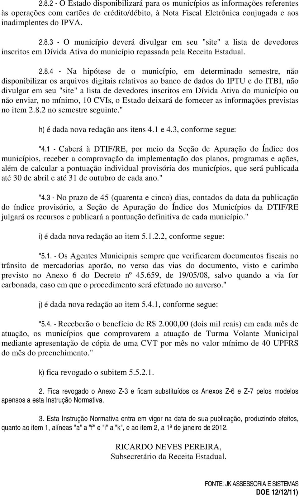 inscritos em Dívida Ativa do município ou não enviar, no mínimo, 10 CVIs, o Estado deixará de fornecer as informações previstas no item 2.8.2 no semestre seguinte." h) é dada nova redação aos itens 4.