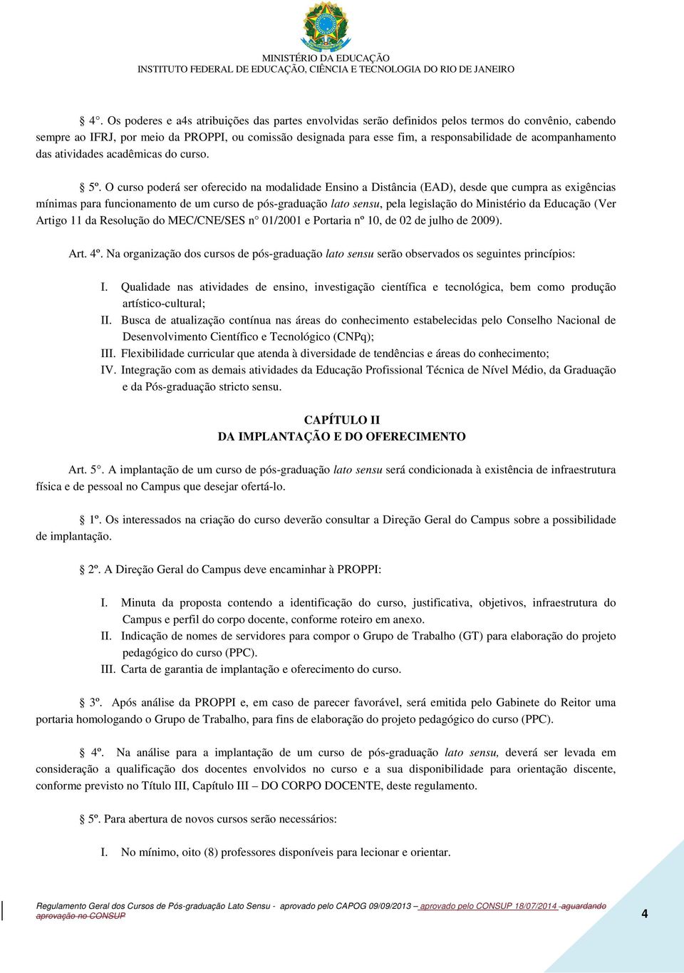 O curso poderá ser oferecido na modalidade Ensino a Distância (EAD), desde que cumpra as exigências mínimas para funcionamento de um curso de pós-graduação lato sensu, pela legislação do Ministério