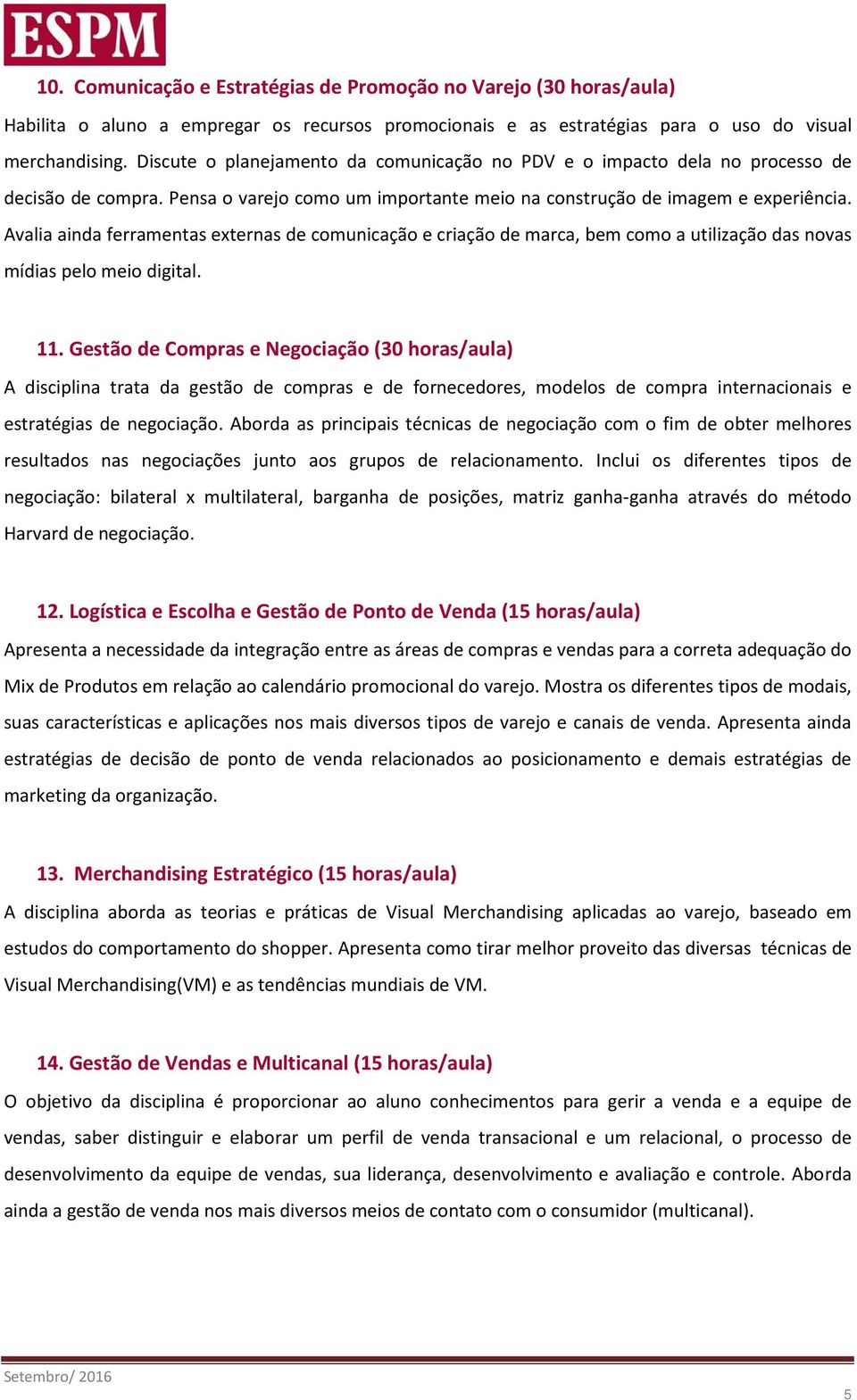 Avalia ainda ferramentas externas de comunicação e criação de marca, bem como a utilização das novas mídias pelo meio digital. 11.