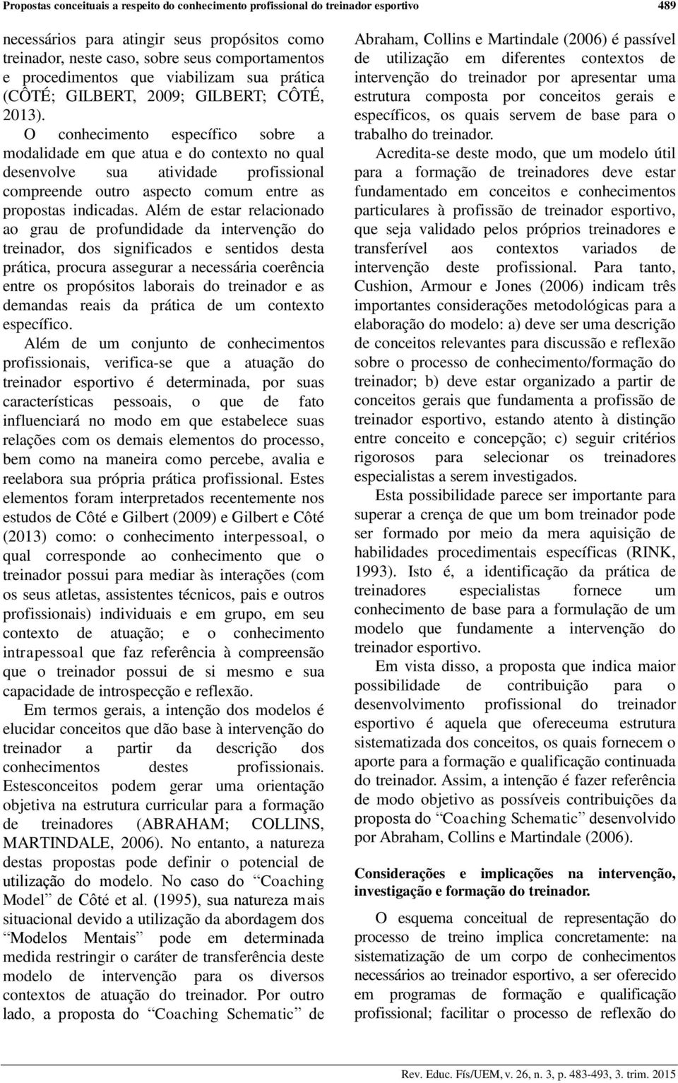 O conhecimento específico sobre a modalidade em que atua e do contexto no qual desenvolve sua atividade profissional compreende outro aspecto comum entre as propostas indicadas.