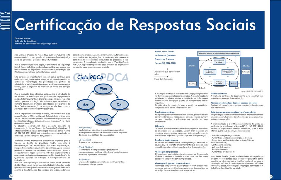 Para a concretização desta opção, e em matéria de Segurança Social, foram definidas e adoptadas medidas que passam por uma Reforma da Segurança Social e uma Reorientação das Prioridades nas Políticas