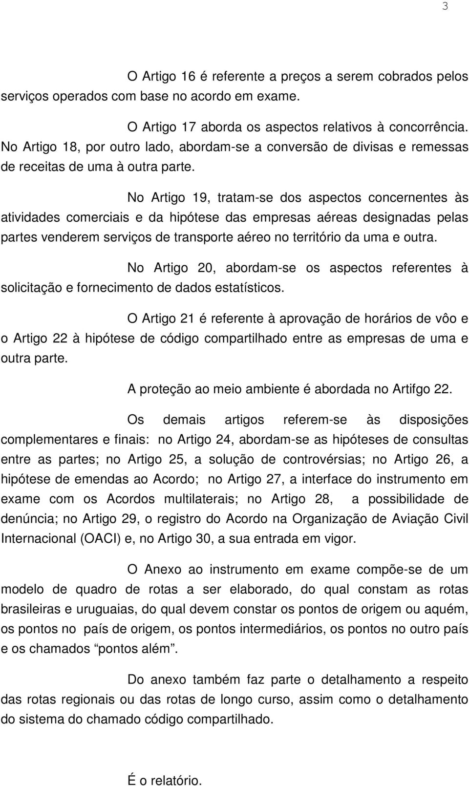 No Artigo 19, tratam-se dos aspectos concernentes às atividades comerciais e da hipótese das empresas aéreas designadas pelas partes venderem serviços de transporte aéreo no território da uma e outra.