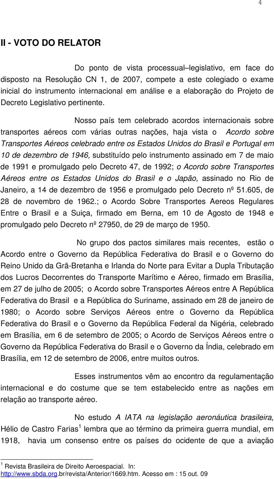 Nosso país tem celebrado acordos internacionais sobre transportes aéreos com várias outras nações, haja vista o Acordo sobre Transportes Aéreos celebrado entre os Estados Unidos do Brasil e Portugal