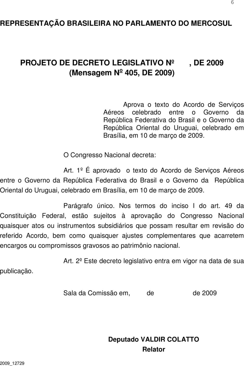 1º É aprovado o texto do Acordo de Serviços Aéreos entre o Governo da República Federativa do Brasil e o Governo da República Oriental do Uruguai, celebrado em Brasília, em 10 de março de 2009.