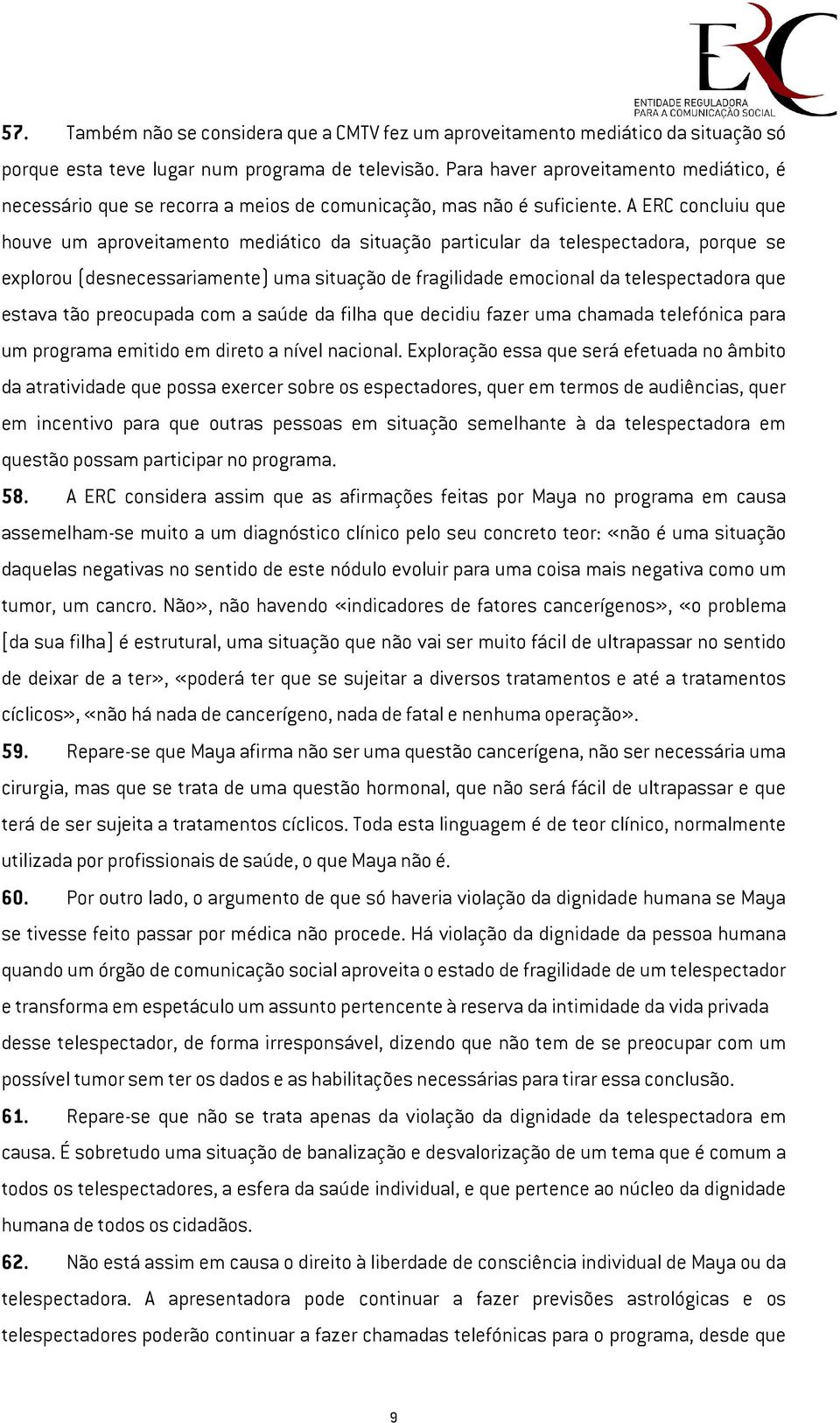 A ERC concluiu que houve um aproveitamento mediático da situação particular da telespectadora, porque se explorou (desnecessariamente) uma situação de fragilidade emocional da telespectadora que