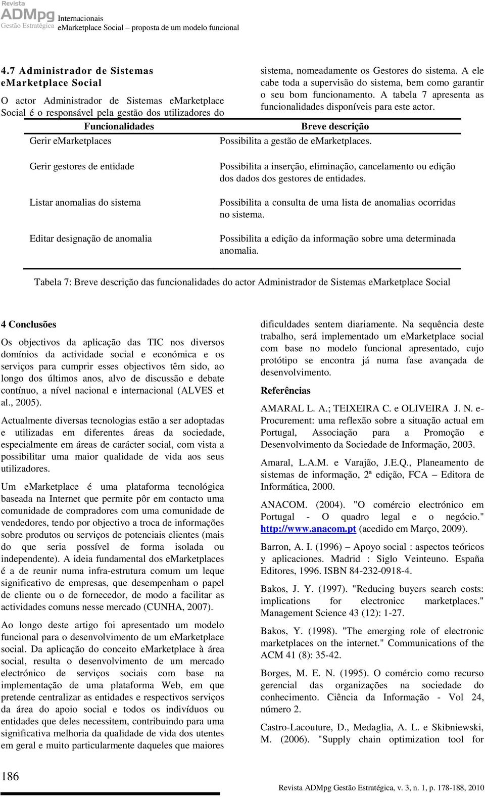 O actor Administrador de Sistemas emarketplace Social é o responsável pela gestão dos utilizadores do Gerir emarketplaces Possibilita a gestão de emarketplaces.