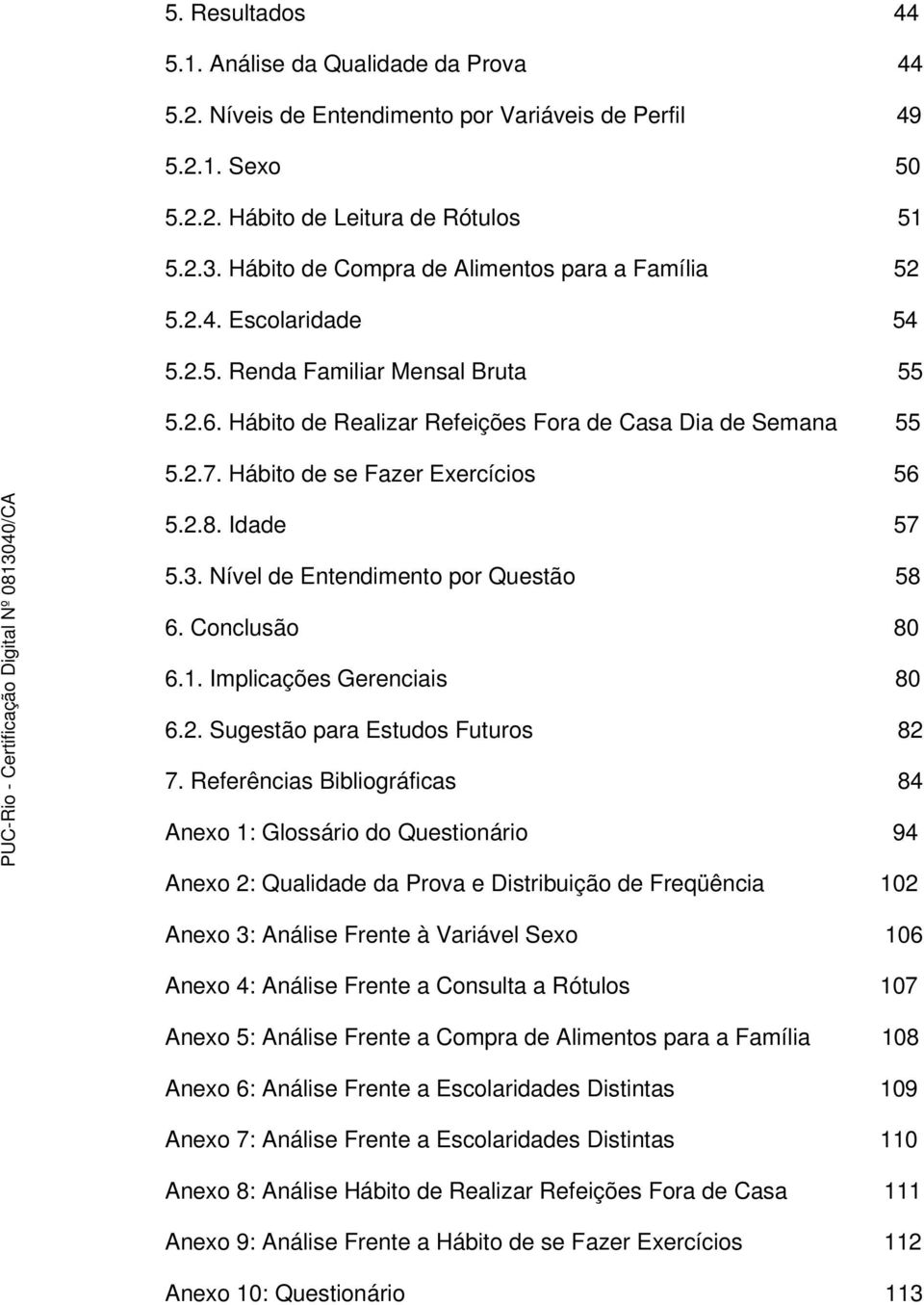 Hábito de se Fazer Exercícios 56 5.2.8. Idade 57 5.3. Nível de Entendimento por Questão 58 6. Conclusão 80 6.1. Implicações Gerenciais 80 6.2. Sugestão para Estudos Futuros 82 7.