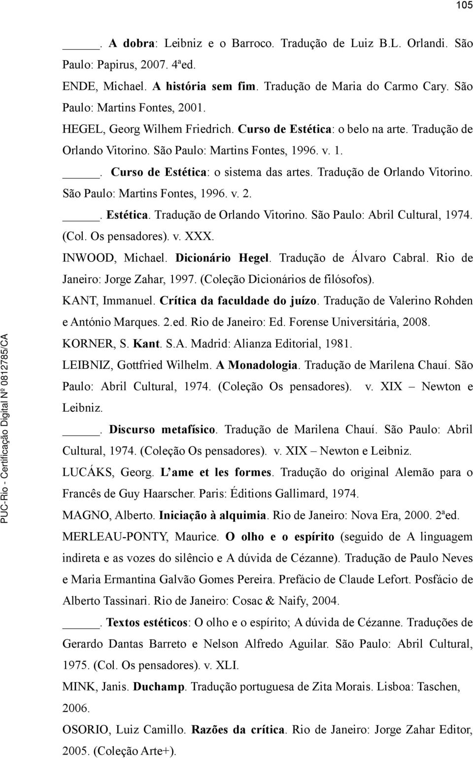 Tradução de Orlando Vitorino. São Paulo: Martins Fontes, 1996. v. 2.. Estética. Tradução de Orlando Vitorino. São Paulo: Abril Cultural, 1974. (Col. Os pensadores). v. XXX. INWOOD, Michael.