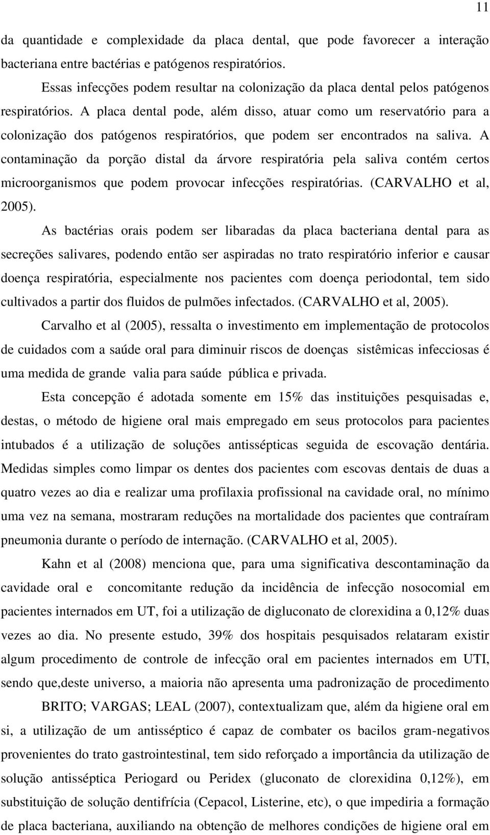 A placa dental pode, além disso, atuar como um reservatório para a colonização dos patógenos respiratórios, que podem ser encontrados na saliva.