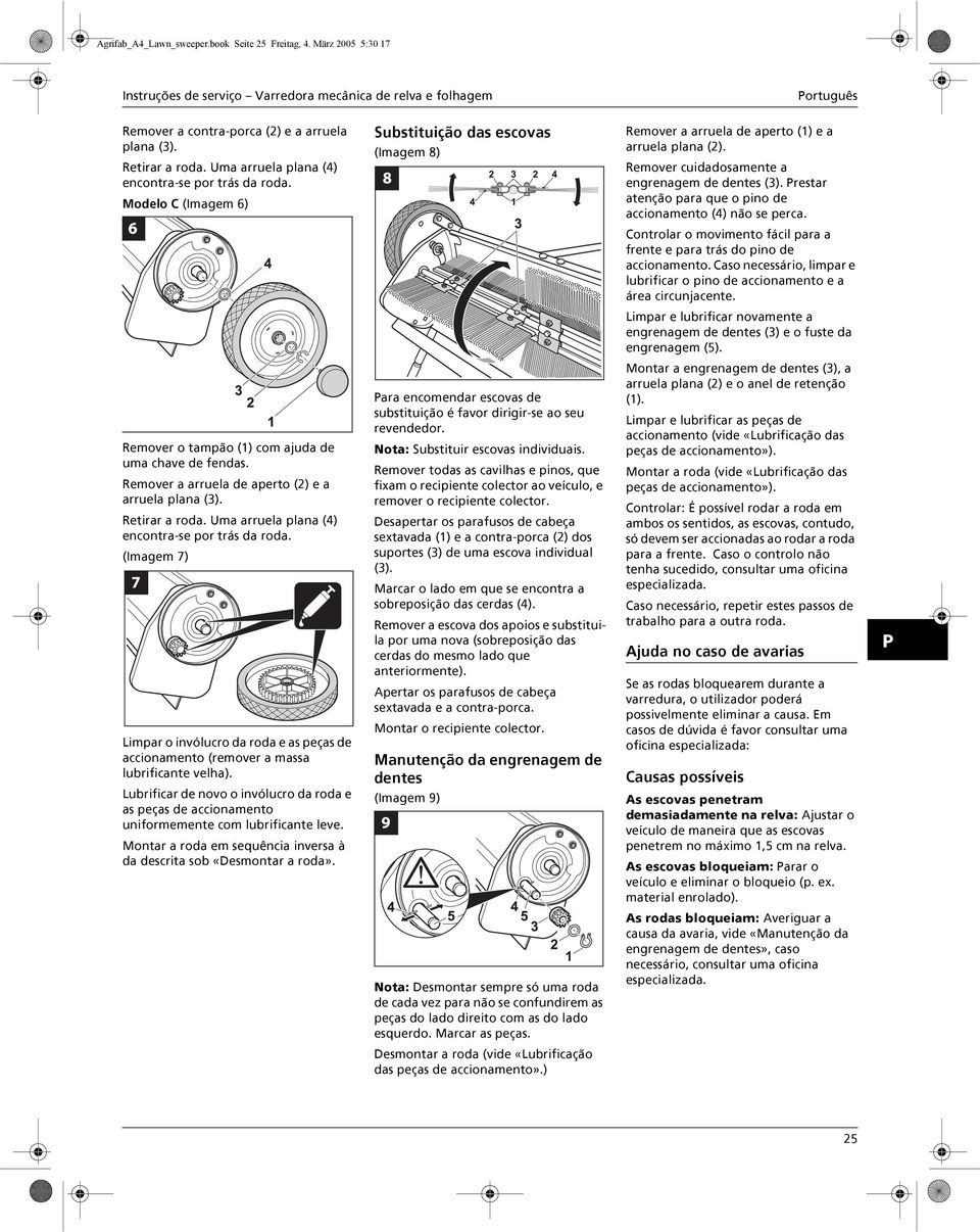 Remover cuidadosamente a engrenagem de dentes (3). Prestar atenção para que o pino de accionamento (4) não se perca. Controlar o movimento fácil para a frente e para trás do pino de accionamento.