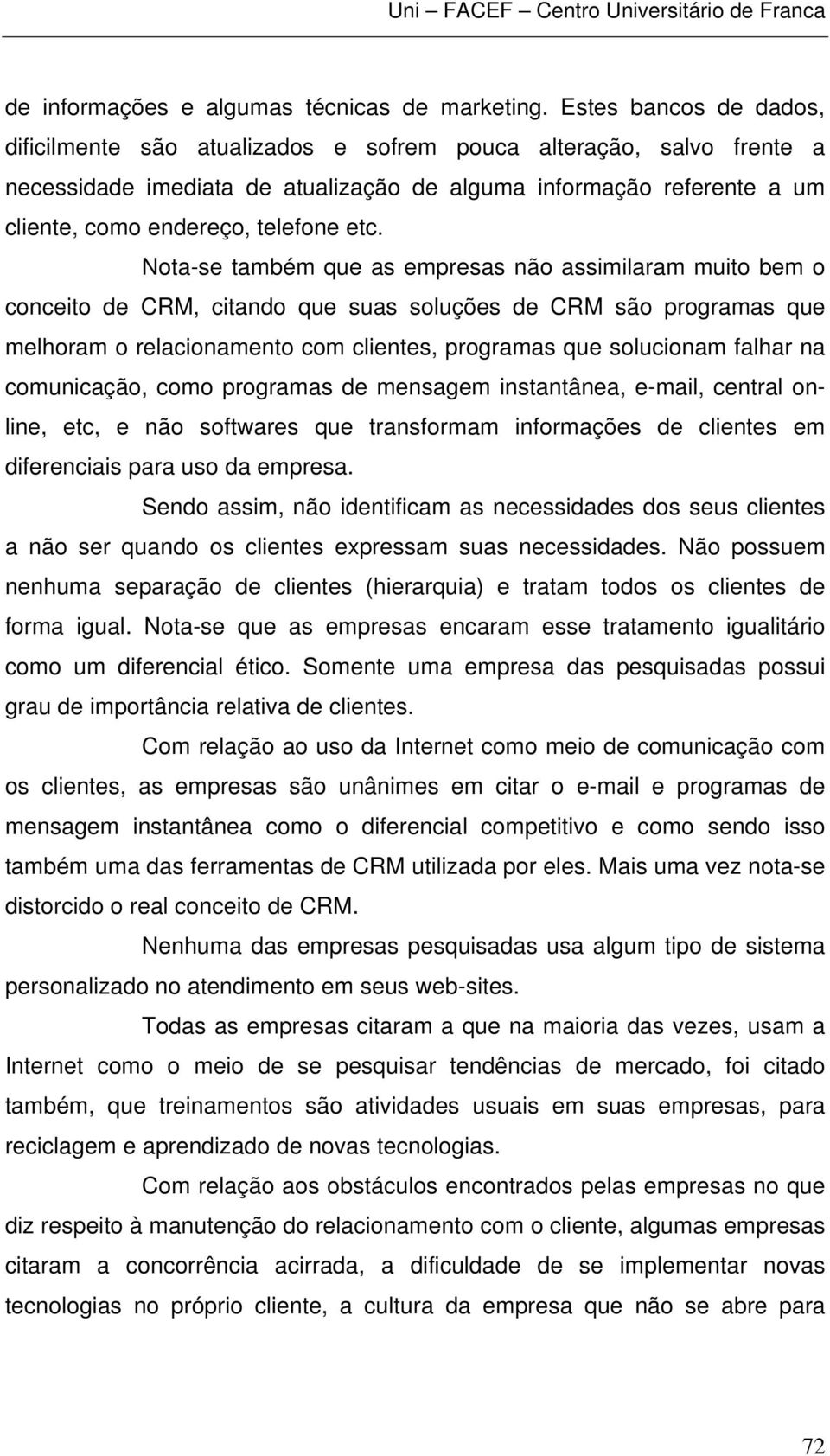 etc. Nota-se também que as empresas não assimilaram muito bem o conceito de CRM, citando que suas soluções de CRM são programas que melhoram o relacionamento com clientes, programas que solucionam