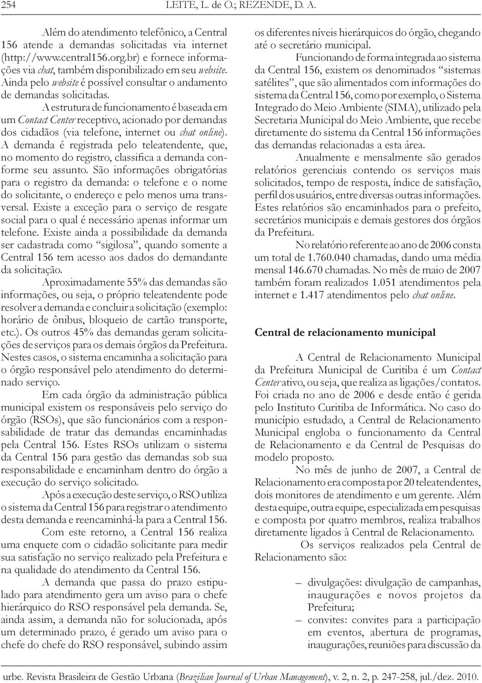 A estrutura de funcionamento é baseada em um Contact Center receptivo, acionado por demandas dos cidadãos (via telefone, internet ou chat online).