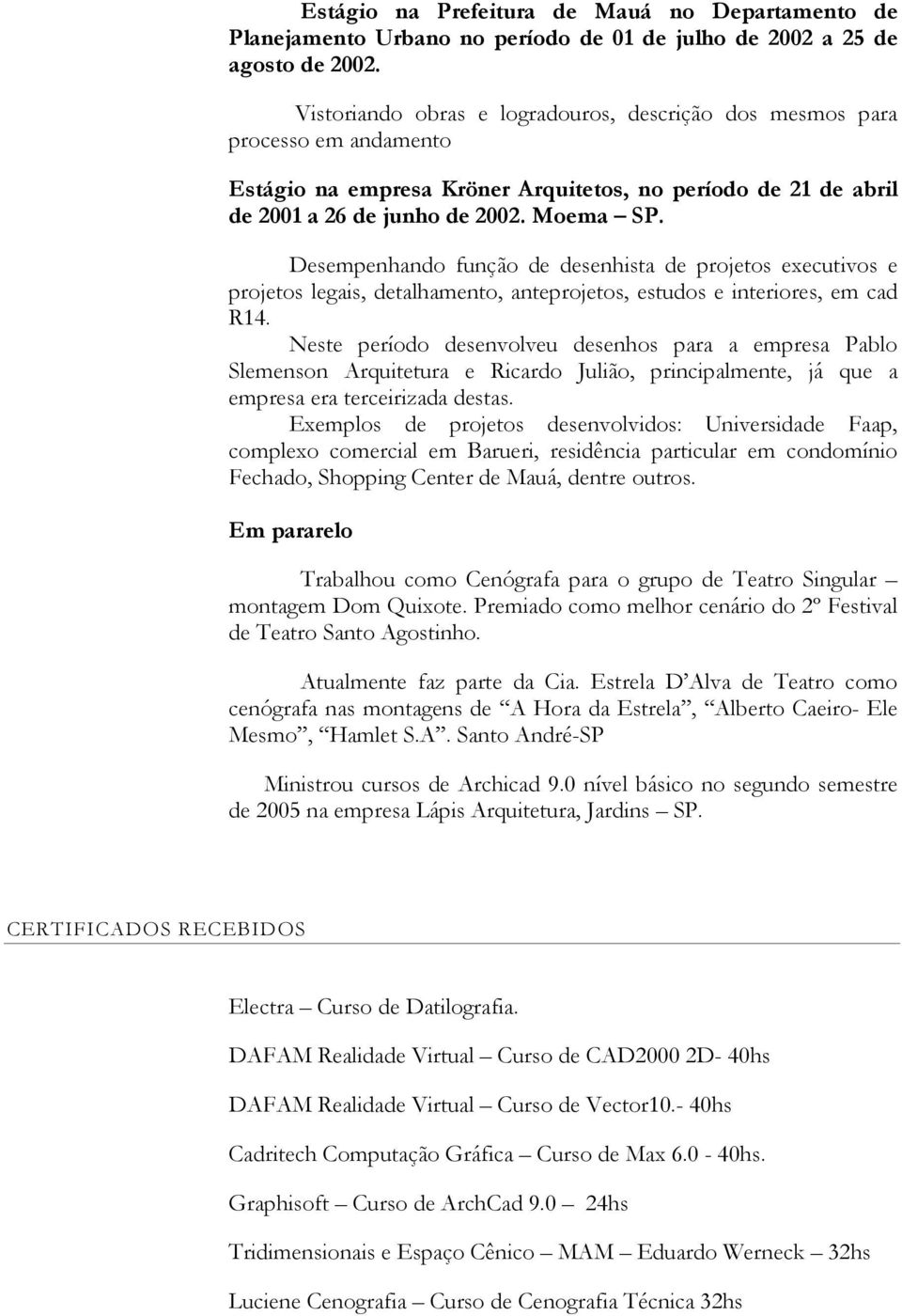 Desempenhando função de desenhista de projetos executivos e projetos legais, detalhamento, anteprojetos, estudos e interiores, em cad R14.