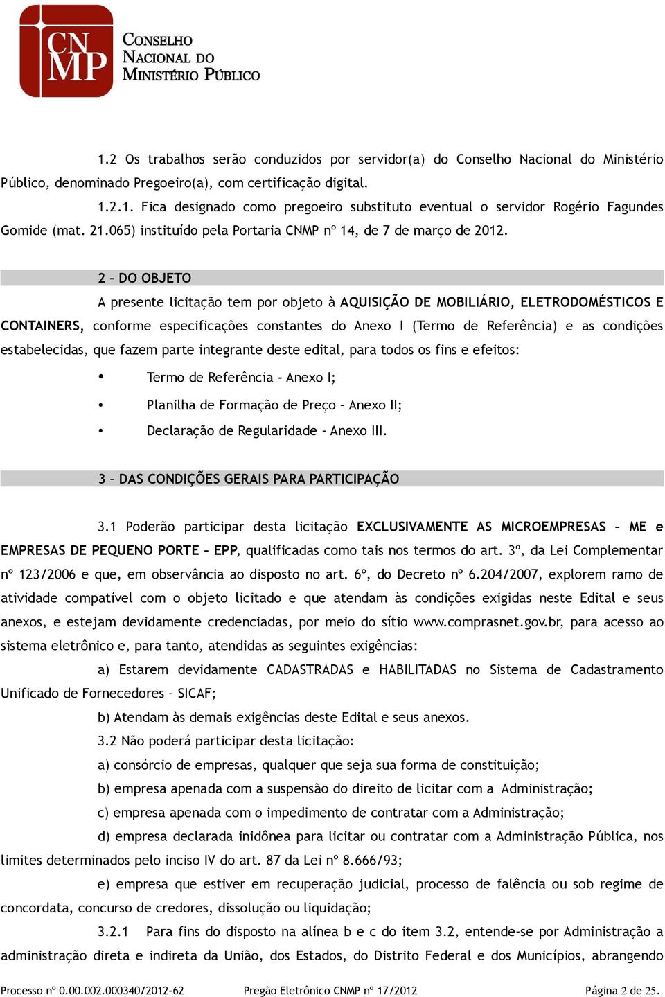 2 DO OBJETO A presente licitação tem por objeto à AQUISIÇÃO DE MOBILIÁRIO, ELETRODOMÉSTICOS E CONTAINERS, conforme especificações constantes do Anexo I (Termo de Referência) e as condições