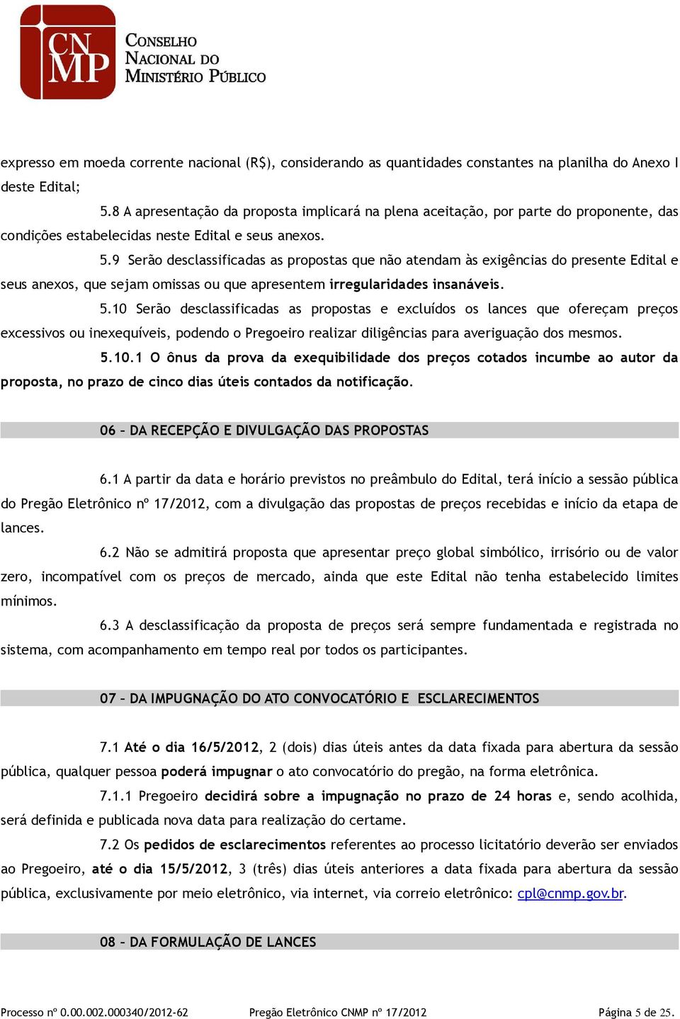 9 Serão desclassificadas as propostas que não atendam às exigências do presente Edital e seus anexos, que sejam omissas ou que apresentem irregularidades insanáveis. 5.