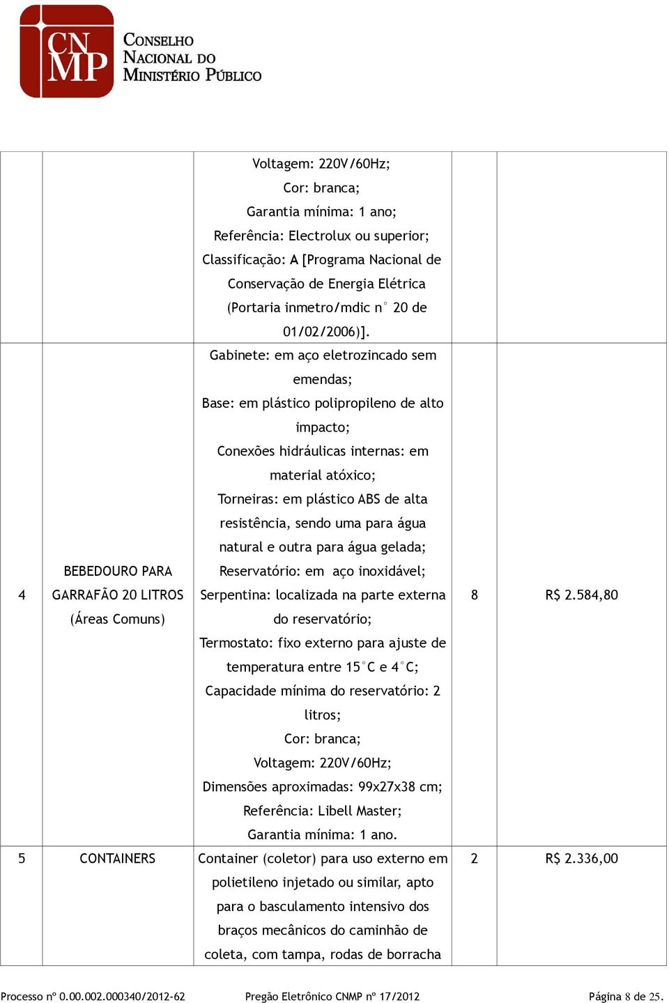 Gabinete: em aço eletrozincado sem emendas; Base: em plástico polipropileno de alto impacto; Conexões hidráulicas internas: em material atóxico; Torneiras: em plástico ABS de alta resistência, sendo