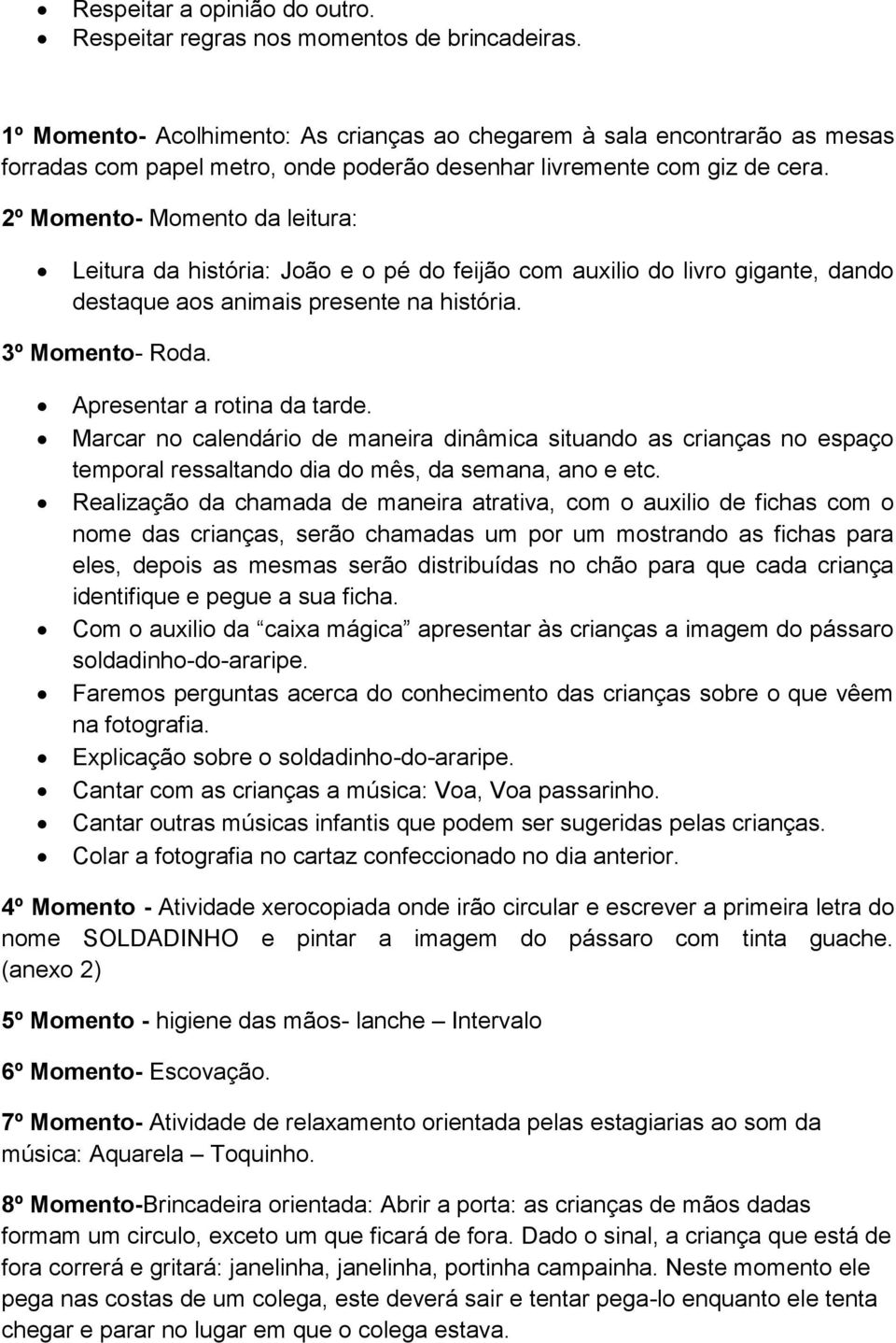 2º Momento- Momento da leitura: Leitura da história: João e o pé do feijão com auxilio do livro gigante, dando destaque aos animais presente na história. 3º Momento- Roda.