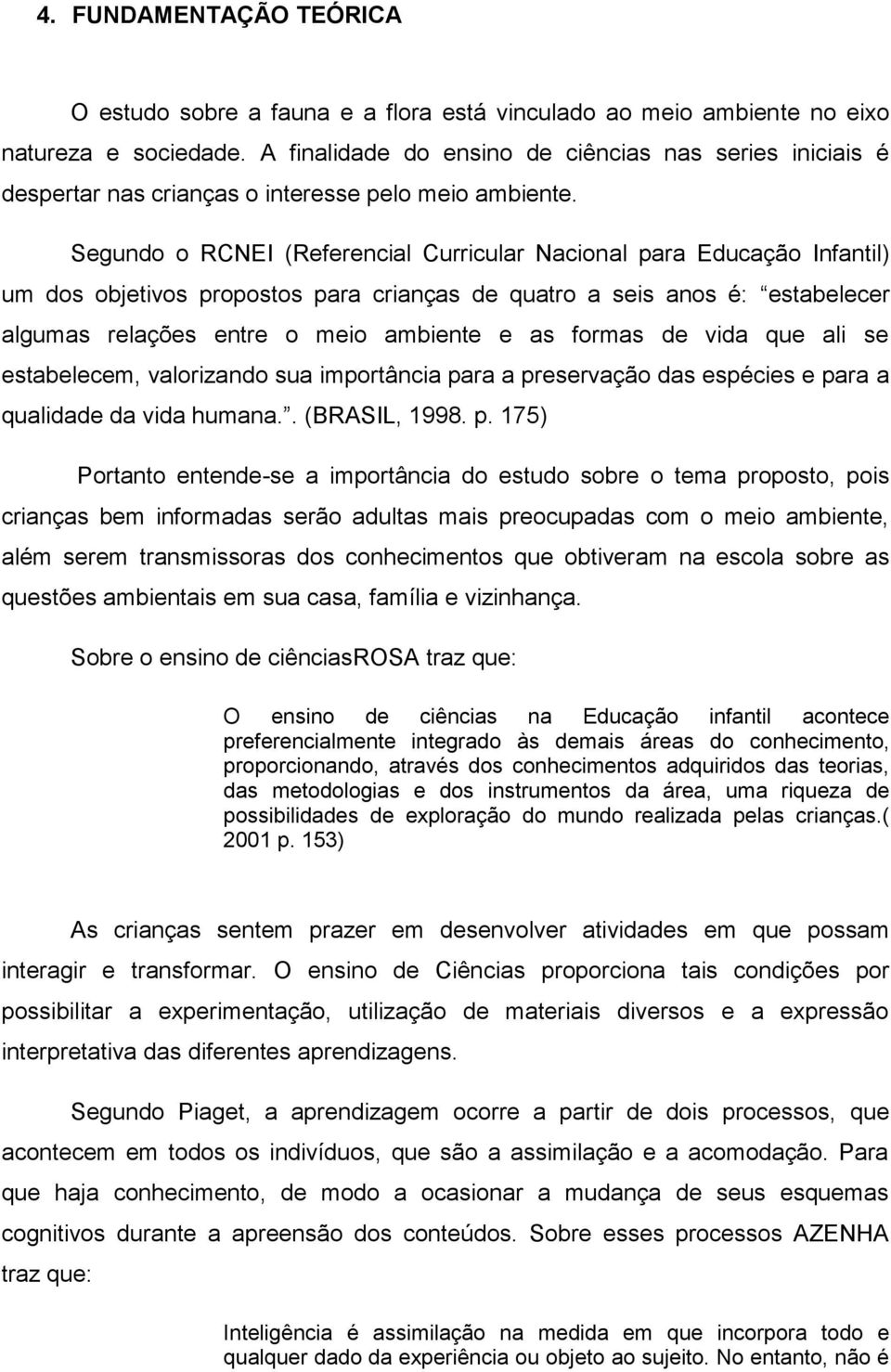 Segundo o RCNEI (Referencial Curricular Nacional para Educação Infantil) um dos objetivos propostos para crianças de quatro a seis anos é: estabelecer algumas relações entre o meio ambiente e as