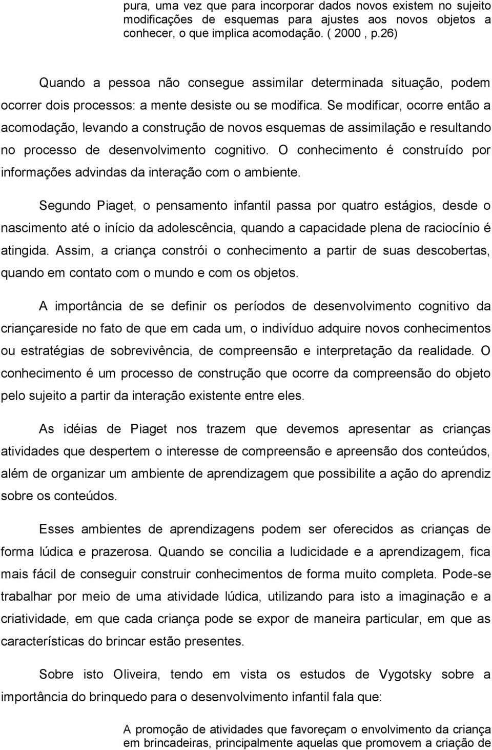 Se modificar, ocorre então a acomodação, levando a construção de novos esquemas de assimilação e resultando no processo de desenvolvimento cognitivo.