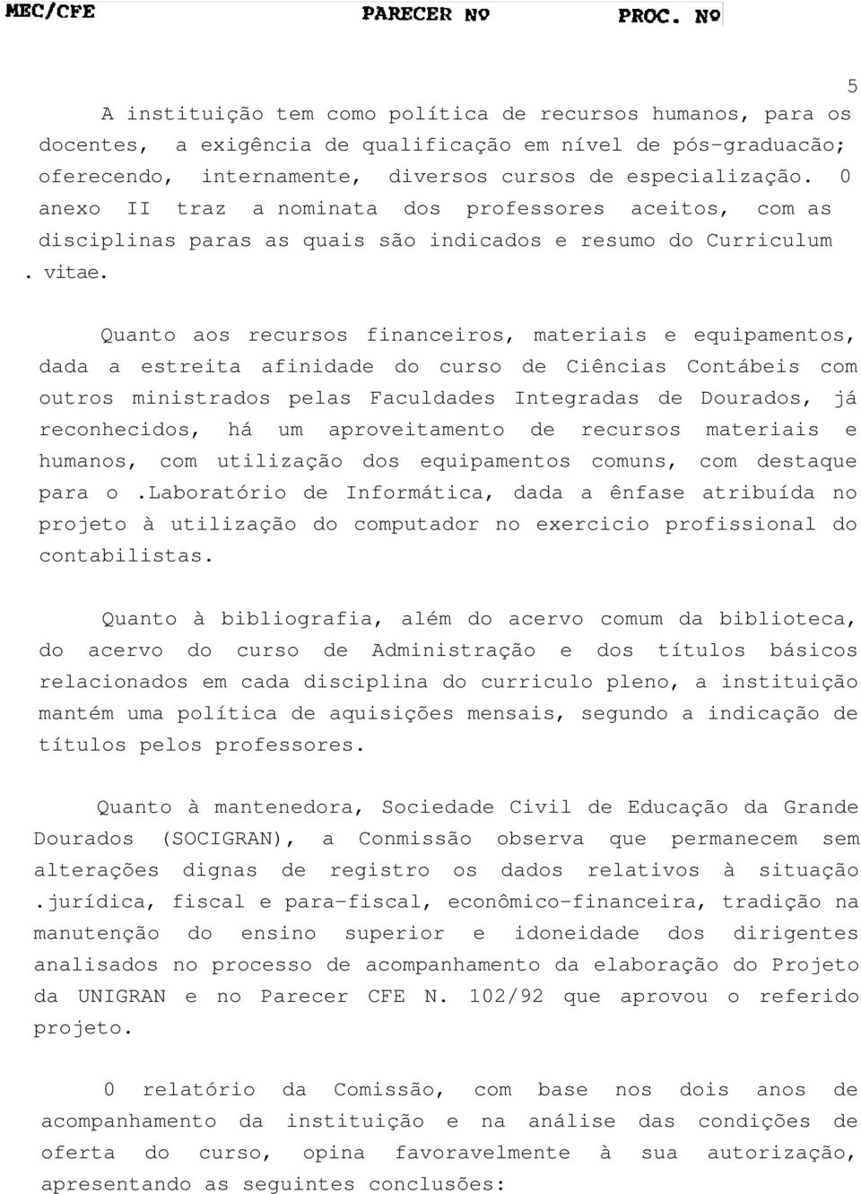 Quanto aos recursos financeiros, materiais e equipamentos, dada a estreita afinidade do curso de Ciências Contábeis com outros ministrados pelas Faculdades Integradas de Dourados, já reconhecidos, há