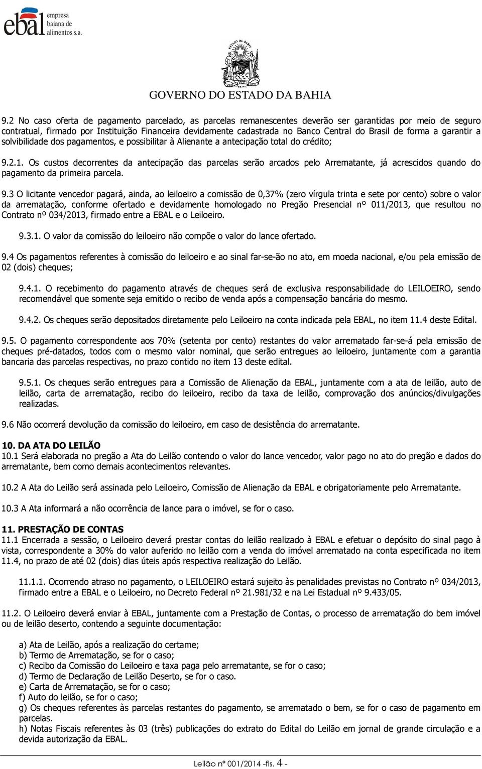 Os custos decorrentes da antecipação das parcelas serão arcados pelo Arrematante, já acrescidos quando do pagamento da primeira parcela. 9.