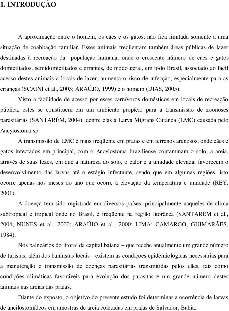 em todo Brasil, associado ao fácil acesso destes animais a locais de lazer, aumenta o risco de infecção, especialmente para as crianças (SCAINI et al., 2003; ARAÚJO, 1999) e o homem (DIAS, 2005).