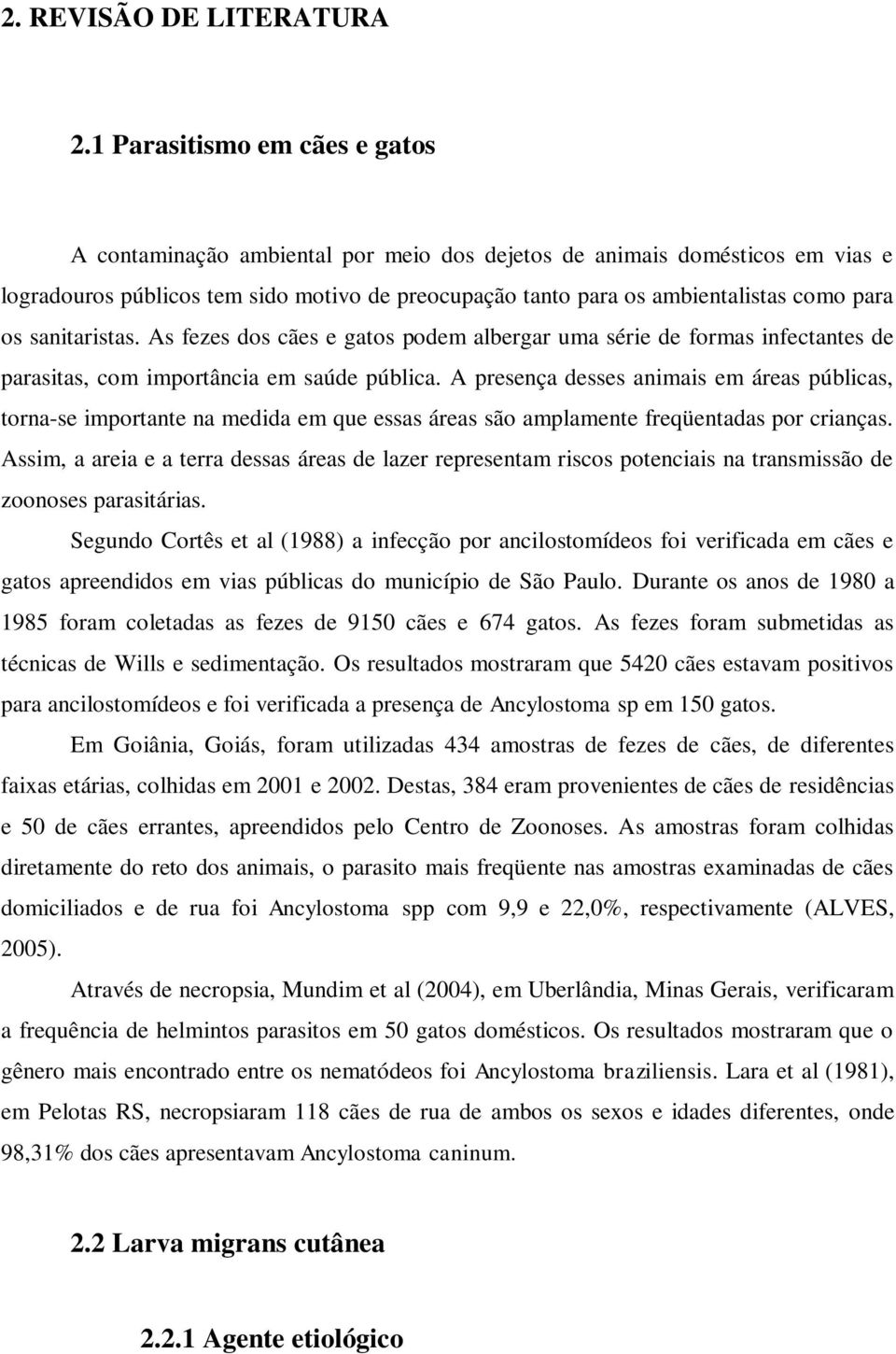 os sanitaristas. As fezes dos cães e gatos podem albergar uma série de formas infectantes de parasitas, com importância em saúde pública.