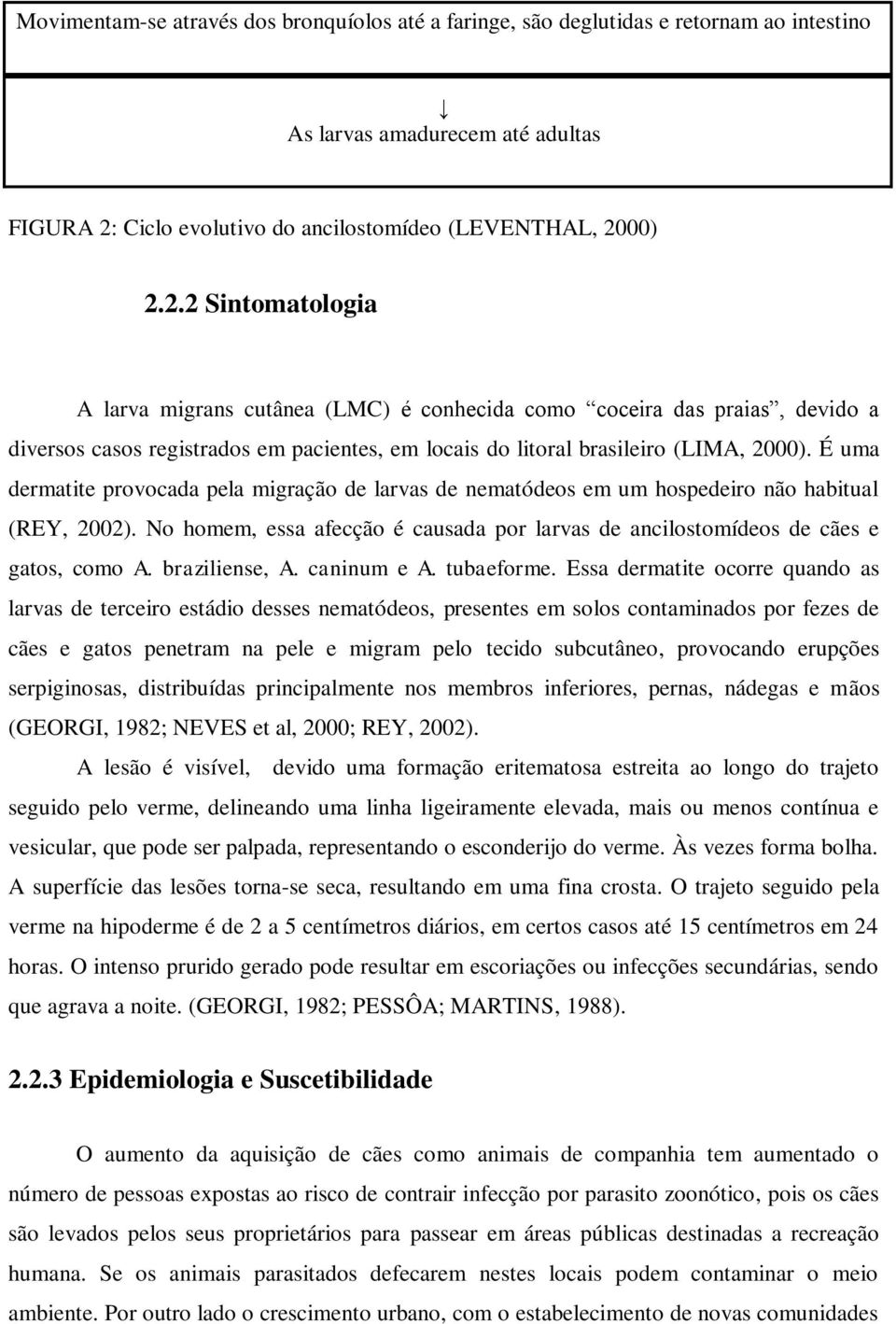 00) 2.2.2 Sintomatologia A larva migrans cutânea (LMC) é conhecida como coceira das praias, devido a diversos casos registrados em pacientes, em locais do litoral brasileiro (LIMA, 2000).