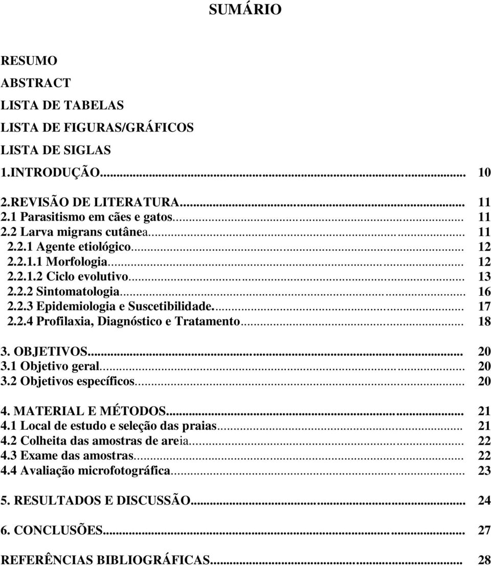 .. 18 3. OBJETIVOS... 20 3.1 Objetivo geral... 20 3.2 Objetivos específicos... 20 4. MATERIAL E MÉTODOS... 21 4.1 Local de estudo e seleção das praias... 21 4.2 Colheita das amostras de areia.