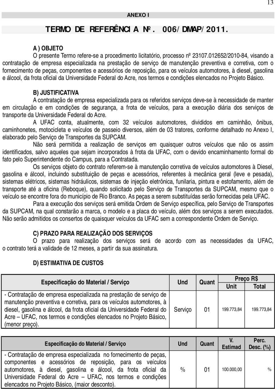 os veículos automotores, à diesel, gasolina e álcool, da frota oficial da Universidade Federal do Acre, nos termos e condições elencados no Projeto Básico.